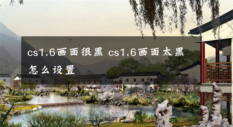 cs1.6画面很黑 cs1.6画面太黑怎么设置