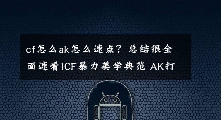 cf怎么ak怎么速点？总结很全面速看!CF暴力美学典范 AK打法详解