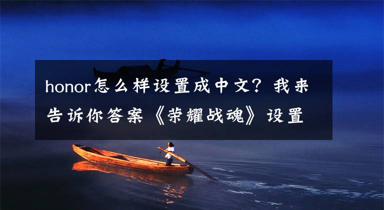 honor怎么样设置成中文？我来告诉你答案《荣耀战魂》设置中文方法详解 荣耀战魂怎么设置中文