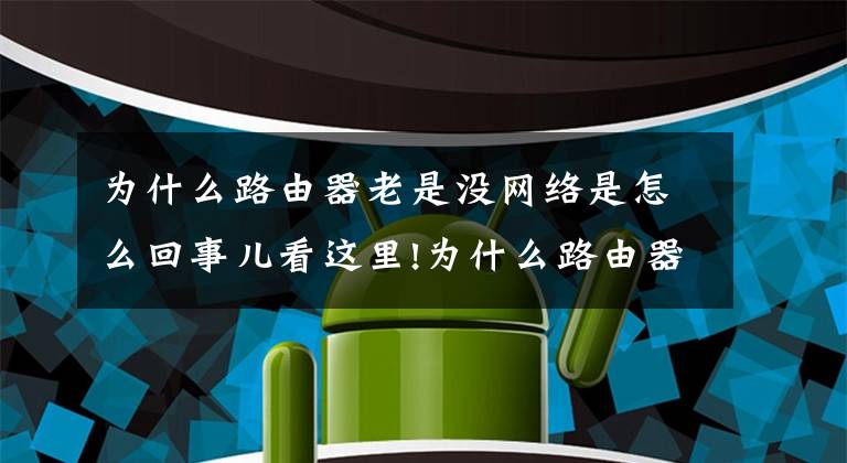 为什么路由器老是没网络是怎么回事儿看这里!为什么路由器老断线？