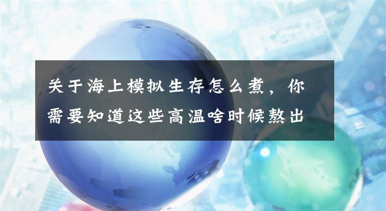 关于海上模拟生存怎么煮，你需要知道这些高温啥时候熬出头？！正在海上的“巴威”对浙江有影响吗？