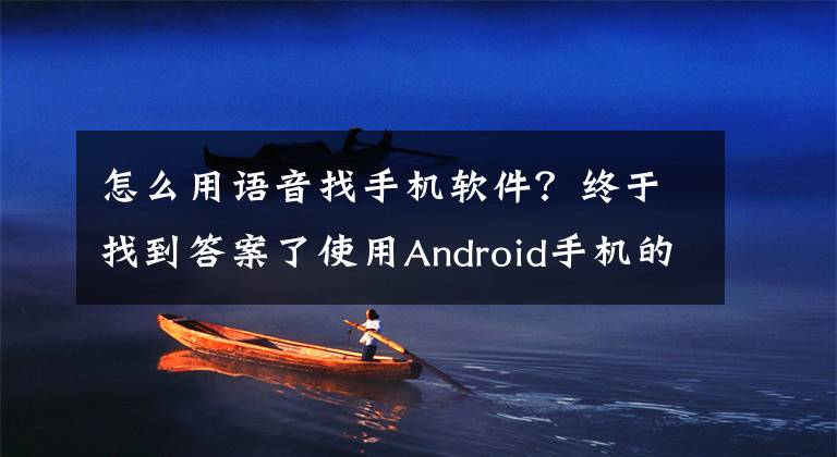 怎么用语音找手机软件？终于找到答案了使用Android手机的正确方式：语音唤出App