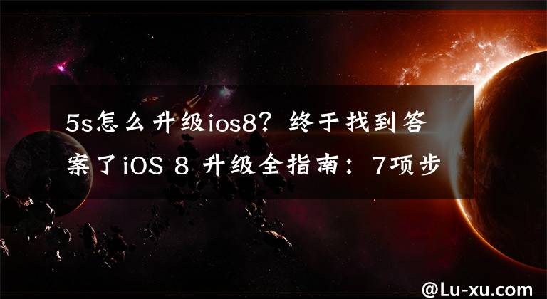 5s怎么升级ios8？终于找到答案了iOS 8 升级全指南：7项步骤都不能少