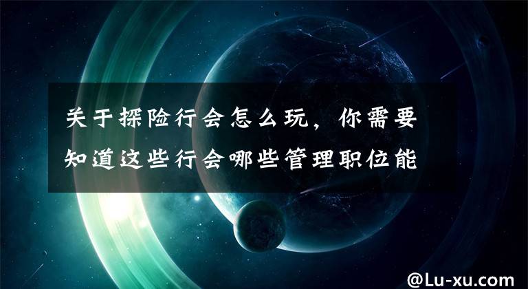 关于探险行会怎么玩，你需要知道这些行会哪些管理职位能够踢人 行会玩法详解