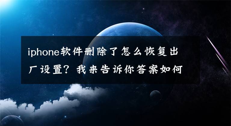 iphone软件删除了怎么恢复出厂设置？我来告诉你答案如何在没有密码或iTunes的情况下初始化iPhone？