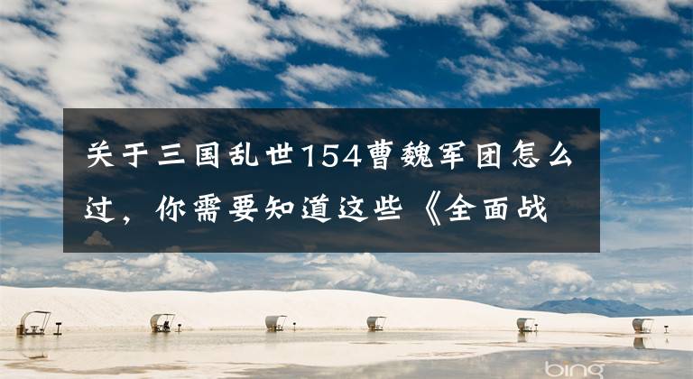 关于三国乱世154曹魏军团怎么过，你需要知道这些《全面战争三国》一统三国：双传奇难度曹魏阵营完全版攻略