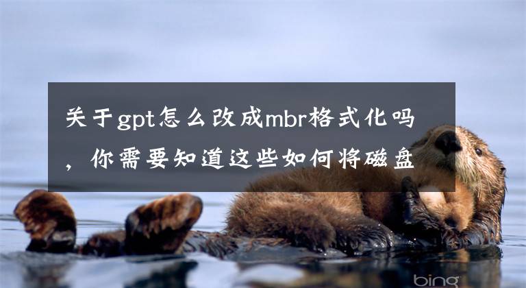 关于gpt怎么改成mbr格式化吗，你需要知道这些如何将磁盘从GPT格式转换成MBR