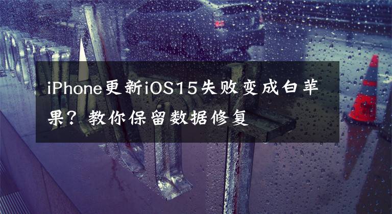 iPhone更新iOS15失败变成白苹果？教你保留数据修复