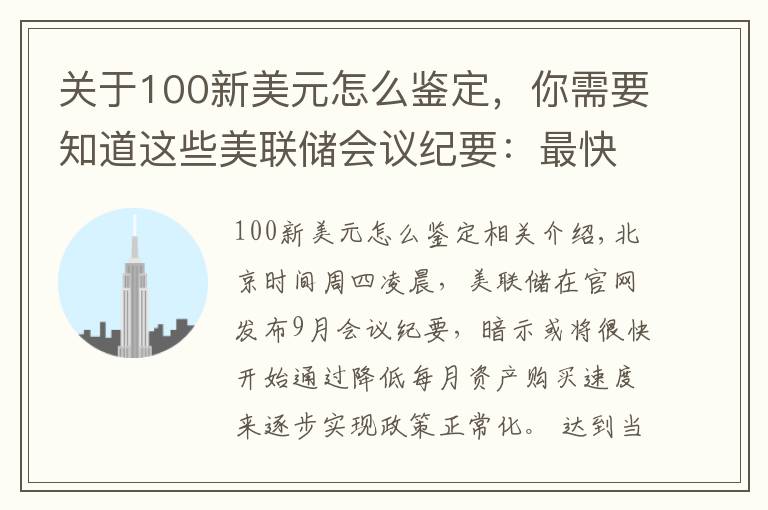 关于100新美元怎么鉴定，你需要知道这些美联储会议纪要：最快或于11月中旬启动减码