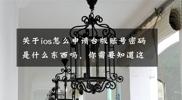 关于ios怎么申请台版账号密码是什么东西吗，你需要知道这些免费共享台湾地区苹果apple id账号