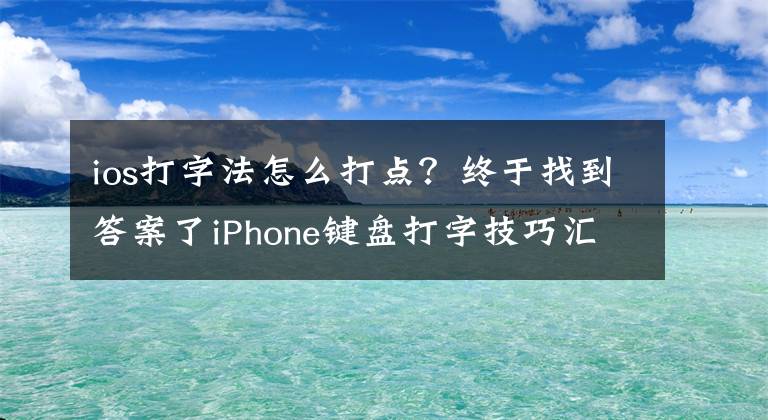 ios打字法怎么打点？终于找到答案了iPhone键盘打字技巧汇总