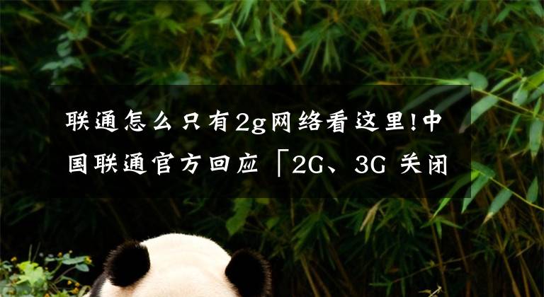 联通怎么只有2g网络看这里!中国联通官方回应「2G、3G 关闭」：用户电话卡不支持