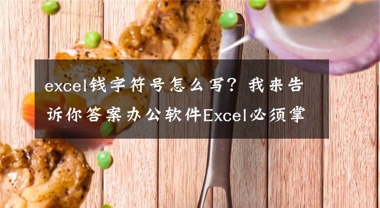 excel钱字符号怎么写？我来告诉你答案办公软件Excel必须掌握的货币符号，不会打？那还不快点收藏