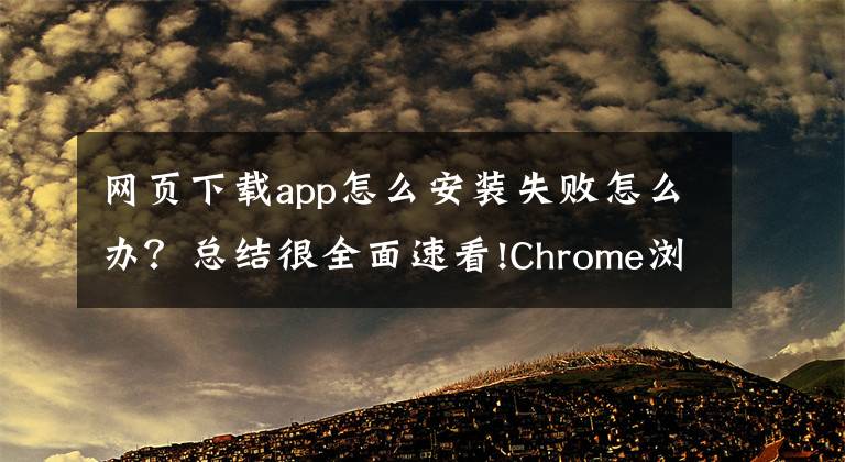 网页下载app怎么安装失败怎么办？总结很全面速看!Chrome浏览器安装插件时出现“程序包无效”的解决办法