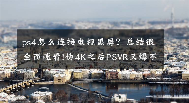 ps4怎么连接电视黑屏？总结很全面速看!伪4K之后PSVR又爆不支持HDR传输的梗