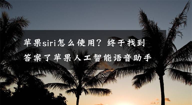 苹果siri怎么使用？终于找到答案了苹果人工智能语音助手，iPhone手机自带，我们必须知道它