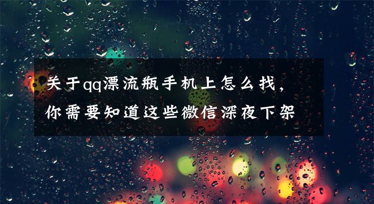 关于qq漂流瓶手机上怎么找，你需要知道这些微信深夜下架漂流瓶服务 不封附近的人？