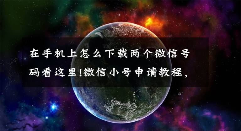 在手机上怎么下载两个微信号码看这里!微信小号申请教程，一个手机号注册两个微信号