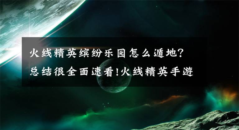 火线精英缤纷乐园怎么遁地？总结很全面速看!火线精英手游新手教程 一分钟快速上手