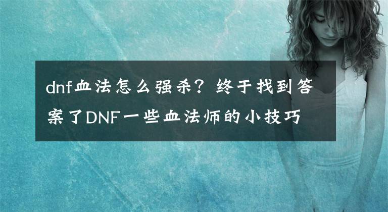 dnf血法怎么强杀？终于找到答案了DNF一些血法师的小技巧 八个小技巧让你更强大