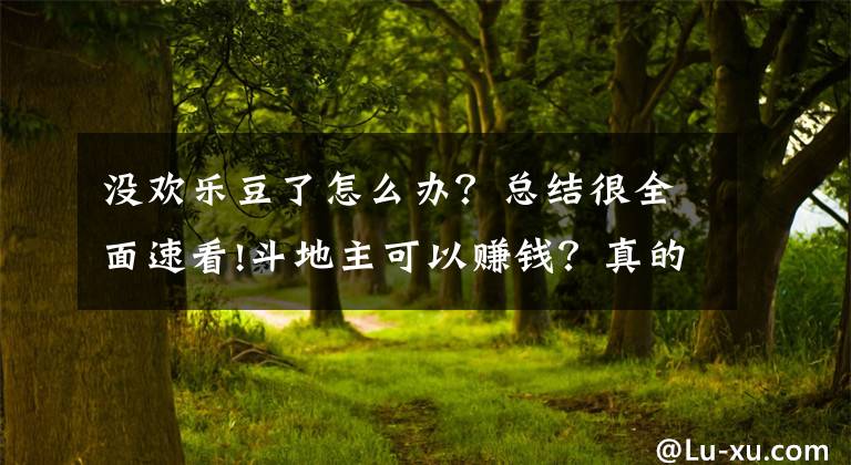 没欢乐豆了怎么办？总结很全面速看!斗地主可以赚钱？真的。欢乐豆无限玩，还可以领红包换钱