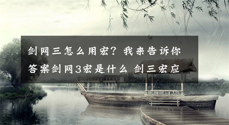 剑网三怎么用宏？我来告诉你答案剑网3宏是什么 剑三宏应该如何设置