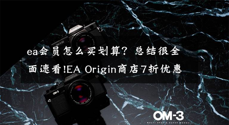 ea会员怎么买划算？总结很全面速看!EA Origin商店7折优惠中