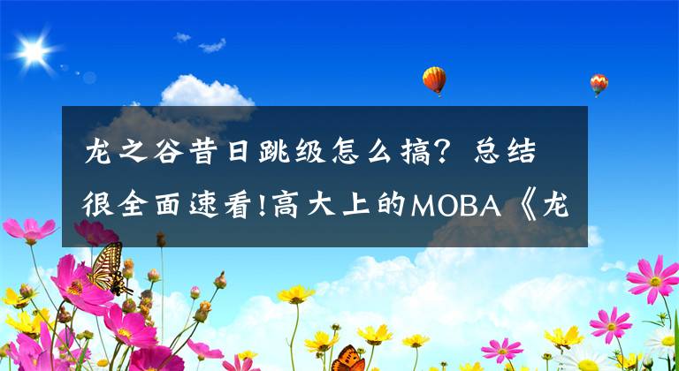 龙之谷昔日跳级怎么搞？总结很全面速看!高大上的MOBA《龙之谷》周刊槽点满满