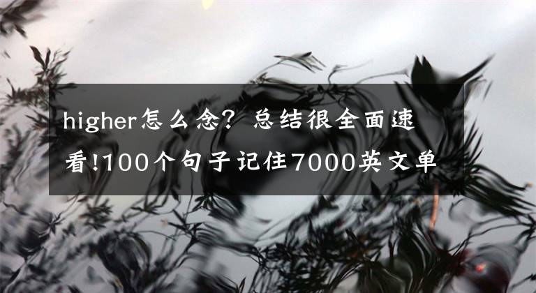 higher怎么念？总结很全面速看!100个句子记住7000英文单词—第二十四句