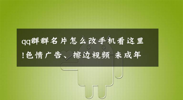 qq群群名片怎么改手机看这里!色情广告、擦边视频 未成年人上网如何防范色情诱惑