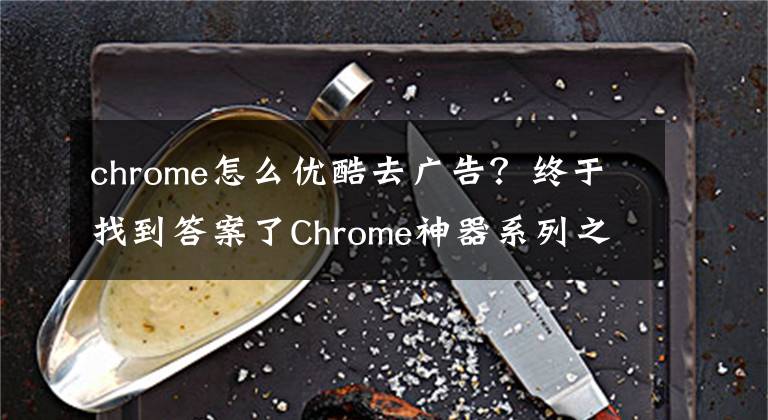 chrome怎么优酷去广告？终于找到答案了Chrome神器系列之：去除网页视频广告