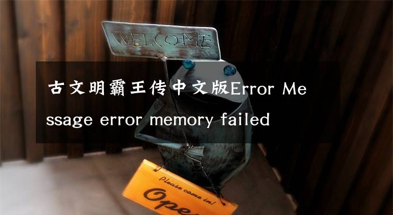 古文明霸王传中文版Error Message error memory failed