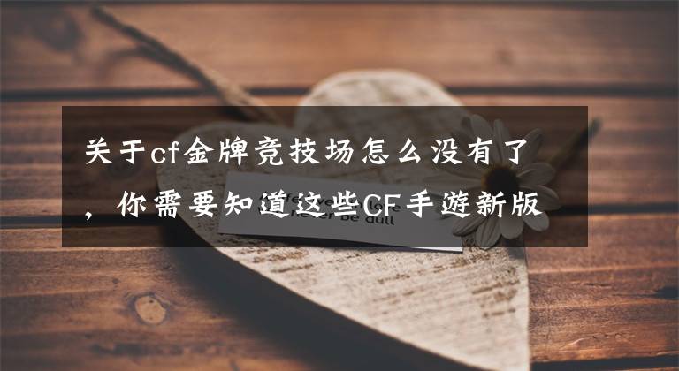 关于cf金牌竞技场怎么没有了，你需要知道这些CF手游新版本抢先看：8.5新版本新角色新地图