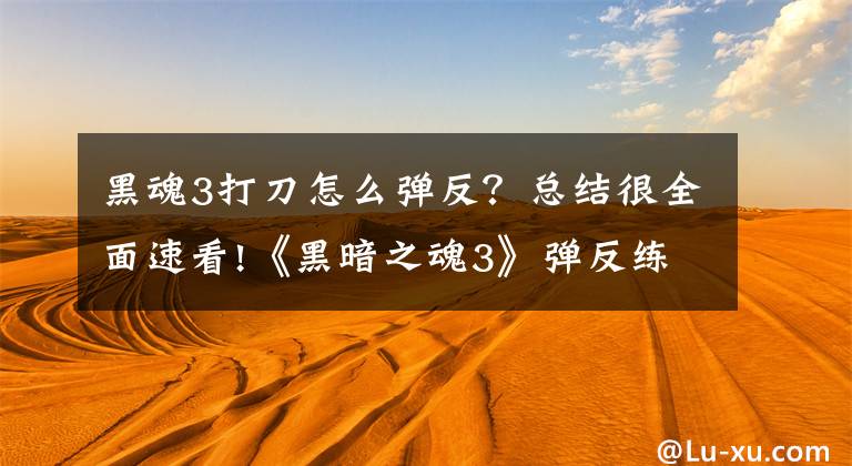 黑魂3打刀怎么弹反？总结很全面速看!《黑暗之魂3》弹反练习教程 怎么练习弹反