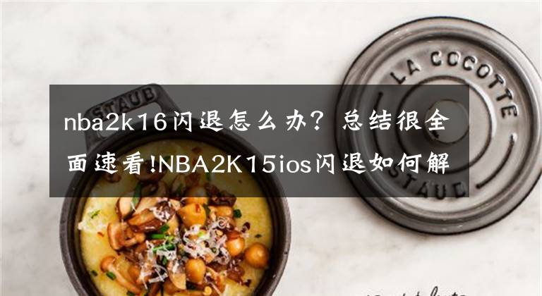 nba2k16闪退怎么办？总结很全面速看!NBA2K15ios闪退如何解决 闪退解决方式