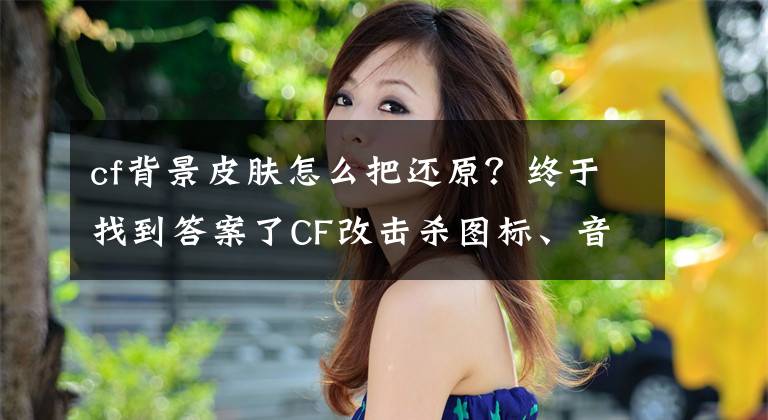 cf背景皮肤怎么把还原？终于找到答案了CF改击杀图标、音效就是这么简单！明天腾讯游戏平台大更新！