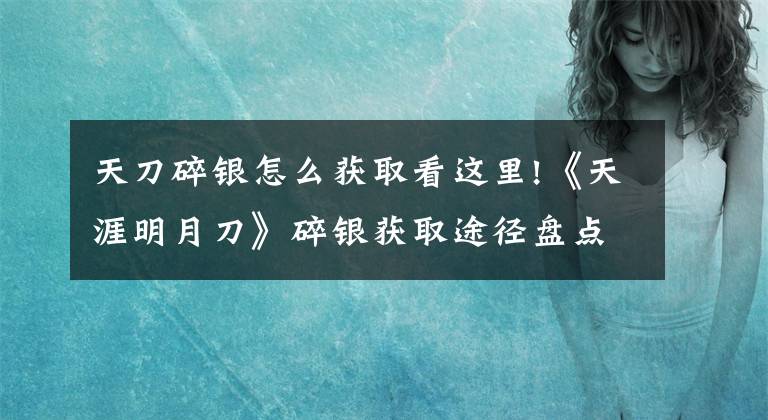 天刀碎银怎么获取看这里!《天涯明月刀》碎银获取途径盘点 天涯明月刀碎银怎么获得