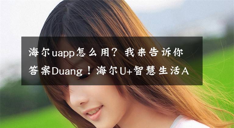 海尔uapp怎么用？我来告诉你答案Duang！海尔U+智慧生活APP即将发布