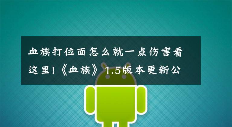 血族打位面怎么就一点伤害看这里!《血族》1.5版本更新公告 游戏重大更新