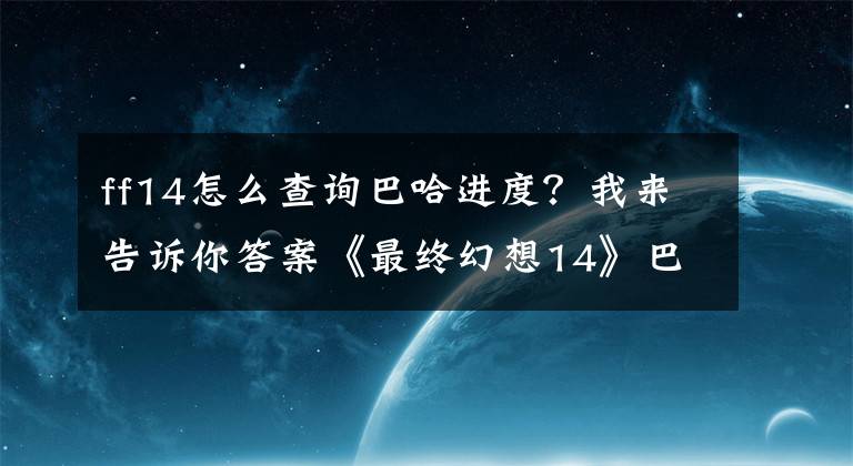 ff14怎么查询巴哈进度？我来告诉你答案《最终幻想14》巴哈5层学者治疗战术心得分享