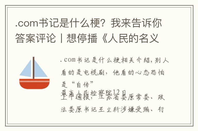 .com书记是什么梗？我来告诉你答案评论丨想停播《人民的名义》的“老政法”王立科，早该知道贪腐的结局已写好