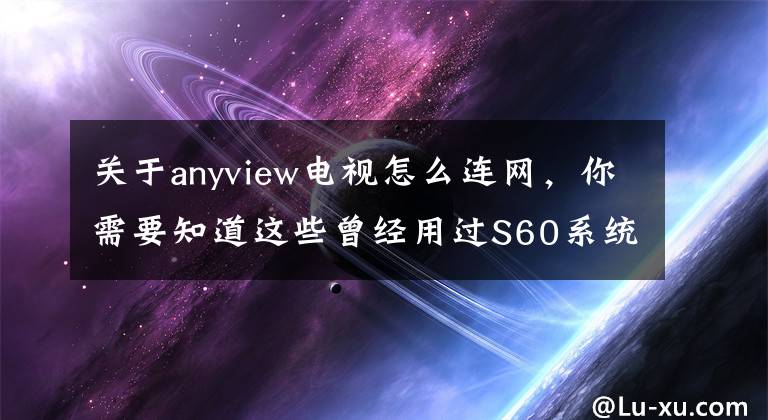 关于anyview电视怎么连网，你需要知道这些曾经用过S60系统手机的人，赶紧进来！