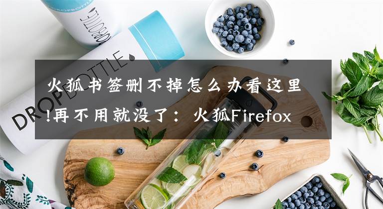 火狐书签删不掉怎么办看这里!再不用就没了：火狐Firefox 45将告别标签分组功能