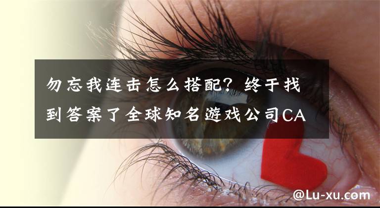 勿忘我连击怎么搭配？终于找到答案了全球知名游戏公司CAPCOM游戏大盘点：勿忘我