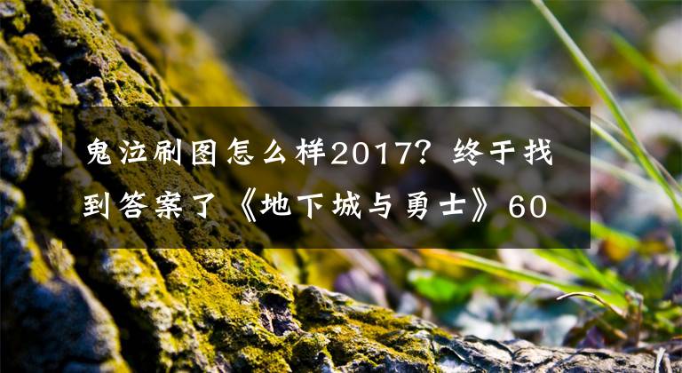 鬼泣刷图怎么样2017？终于找到答案了《地下城与勇士》60版本时间太长了，长到鬼泣应该多次调整