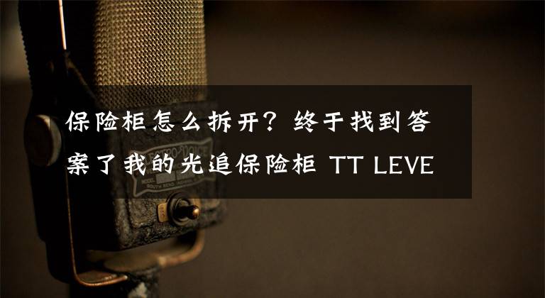 保险柜怎么拆开？终于找到答案了我的光追保险柜 TT LEVEL 20 GT开箱体验