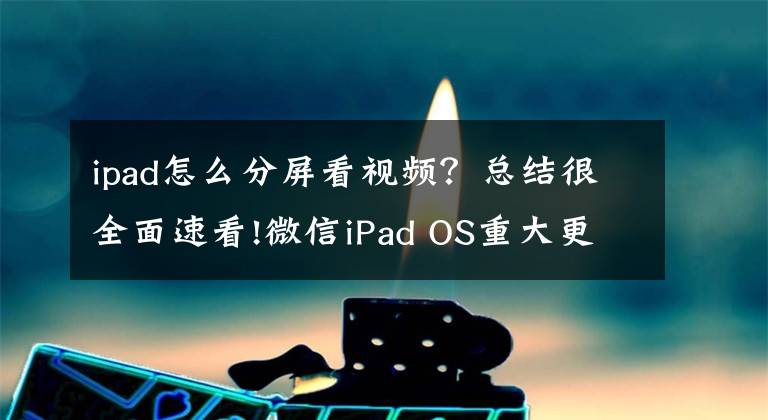 ipad怎么分屏看视频？总结很全面速看!微信iPad OS重大更新：微信在iPad“裂”开了