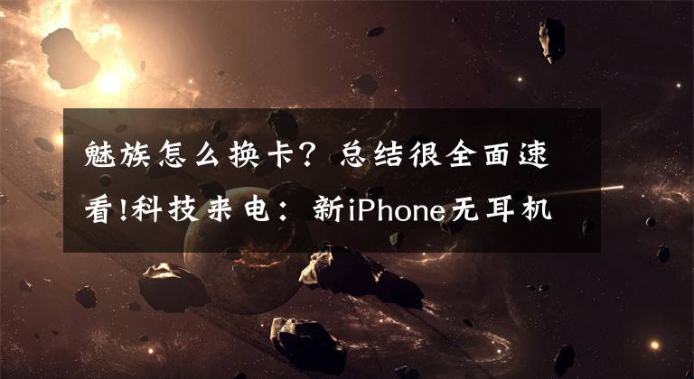 魅族怎么换卡？总结很全面速看!科技来电：新iPhone无耳机接口 自助换卡手慢无