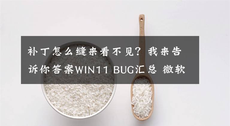 补丁怎么缝来看不见？我来告诉你答案WIN11 BUG汇总 微软祖传手艺