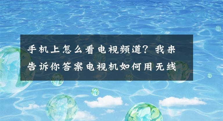 手机上怎么看电视频道？我来告诉你答案电视机如何用无线网络观看电视台？「小啄家庭维修客」